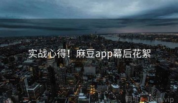 实战心得！麻豆app幕后花絮