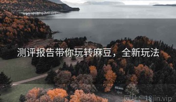 测评报告带你玩转麻豆，全新玩法