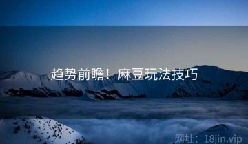 趋势前瞻！麻豆玩法技巧