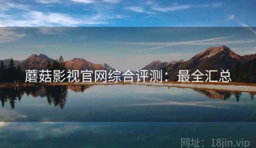 蘑菇影视官网综合评测：最全汇总