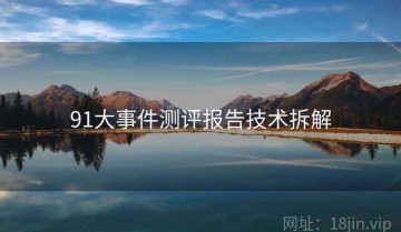 91大事件测评报告技术拆解