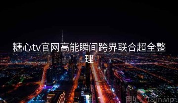 糖心tv官网高能瞬间跨界联合超全整理