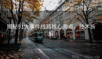 揭秘91大事件线路核心亮点，技术拆解