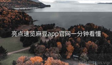 亮点速览麻豆app官网一分钟看懂