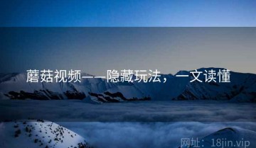 蘑菇视频——隐藏玩法，一文读懂