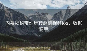 内幕揭秘带你玩转蘑菇视频ios，数据洞察