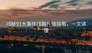 揭秘91大事件线路升级指南，一文读懂