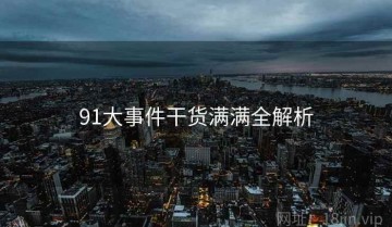 91大事件干货满满全解析