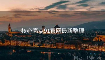 核心亮点91官网最新整理