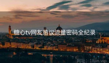 糖心tv网友热议流量密码全纪录