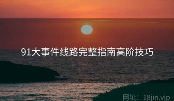 91大事件线路完整指南高阶技巧
