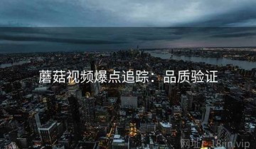 蘑菇视频爆点追踪：品质验证