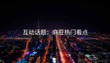 互动话题：麻豆热门看点