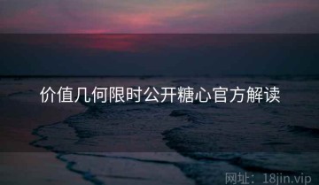 价值几何限时公开糖心官方解读