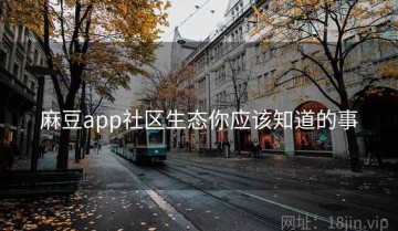 麻豆app社区生态你应该知道的事