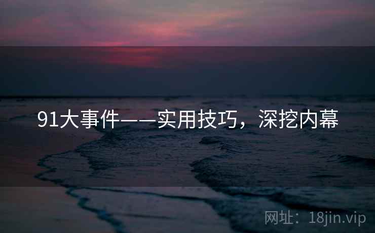 91大事件——实用技巧，深挖内幕