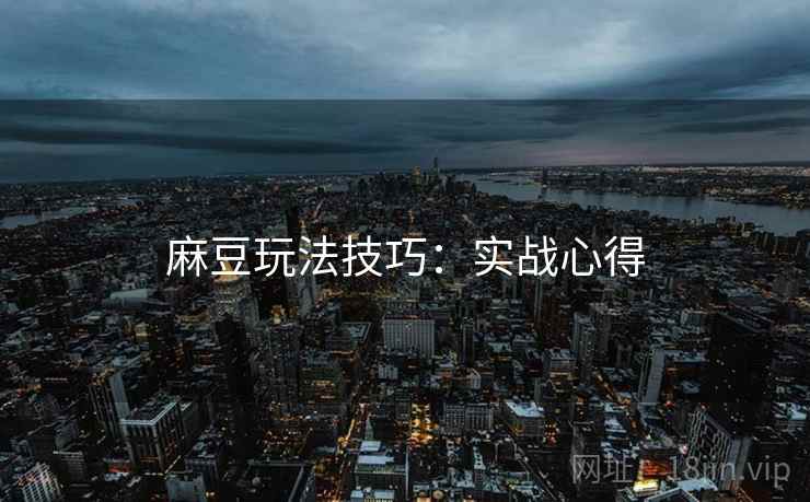 麻豆玩法技巧：实战心得