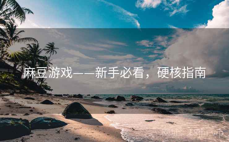 麻豆游戏——新手必看，硬核指南