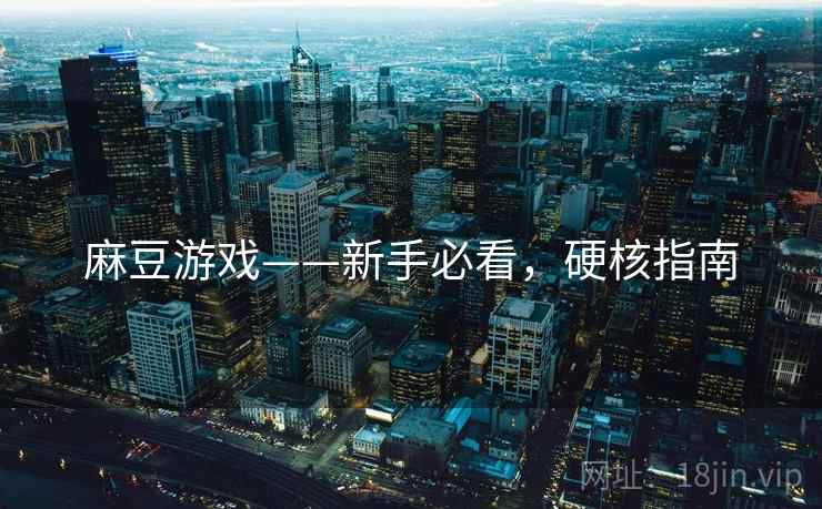 麻豆游戏——新手必看，硬核指南