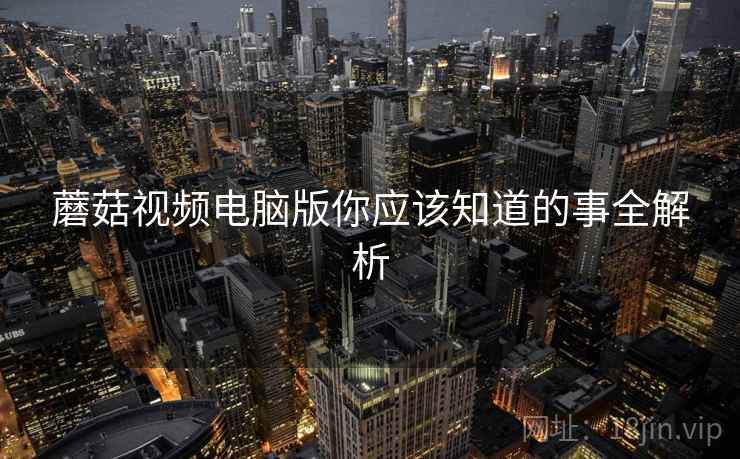 蘑菇视频电脑版你应该知道的事全解析