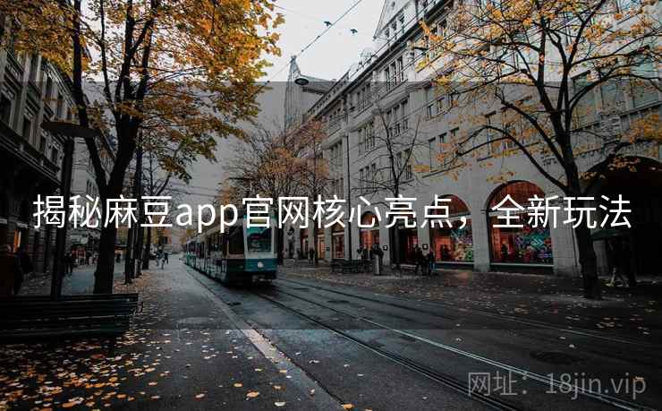 揭秘麻豆app官网核心亮点，全新玩法