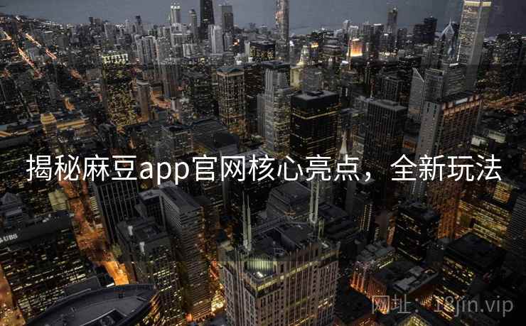 揭秘麻豆app官网核心亮点，全新玩法