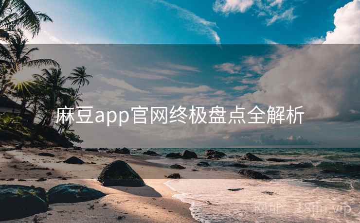 麻豆app官网终极盘点全解析