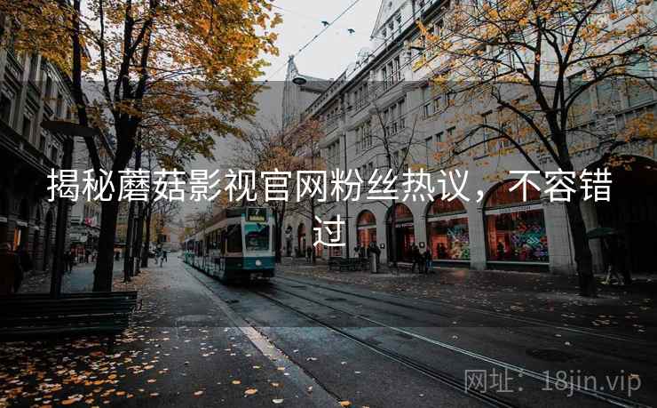 揭秘蘑菇影视官网粉丝热议，不容错过