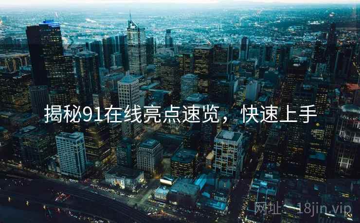 揭秘91在线亮点速览，快速上手