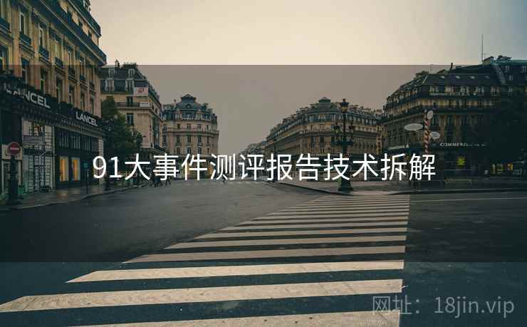 91大事件测评报告技术拆解