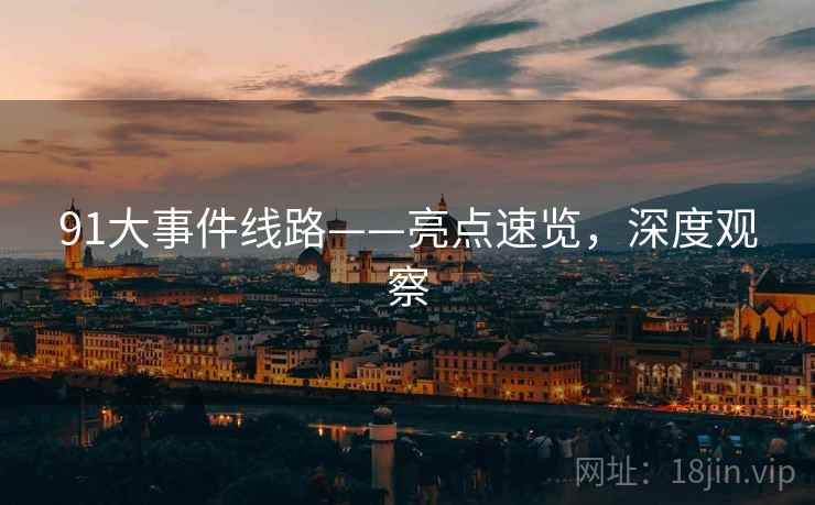 91大事件线路——亮点速览，深度观察