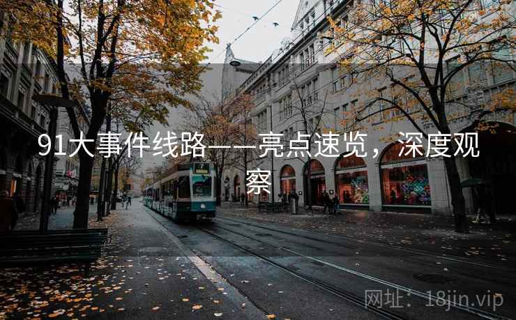 91大事件线路——亮点速览，深度观察