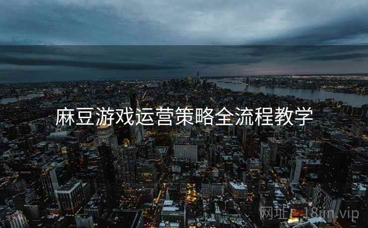 麻豆游戏运营策略全流程教学