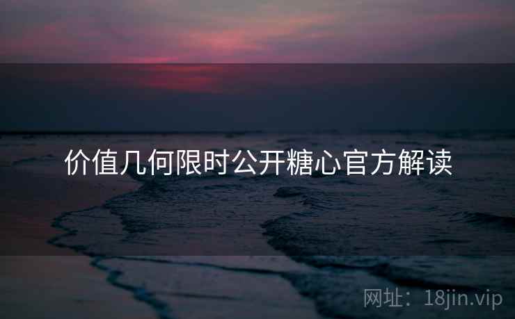 价值几何限时公开糖心官方解读