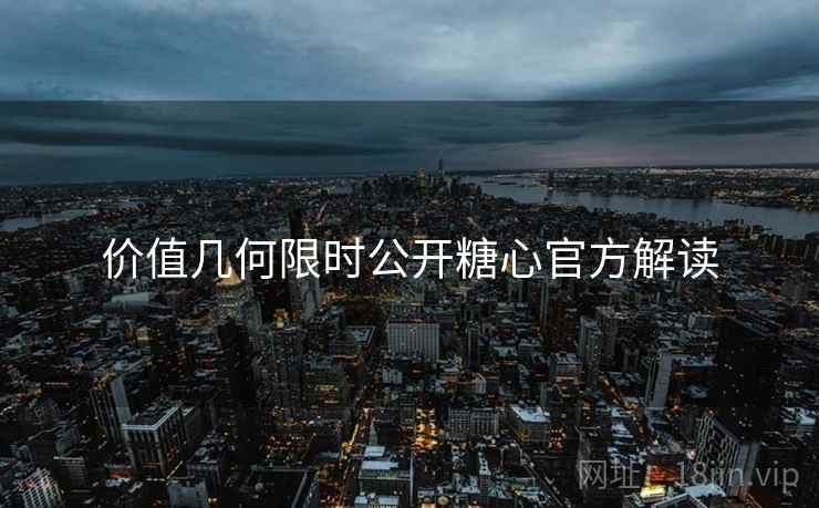 价值几何限时公开糖心官方解读