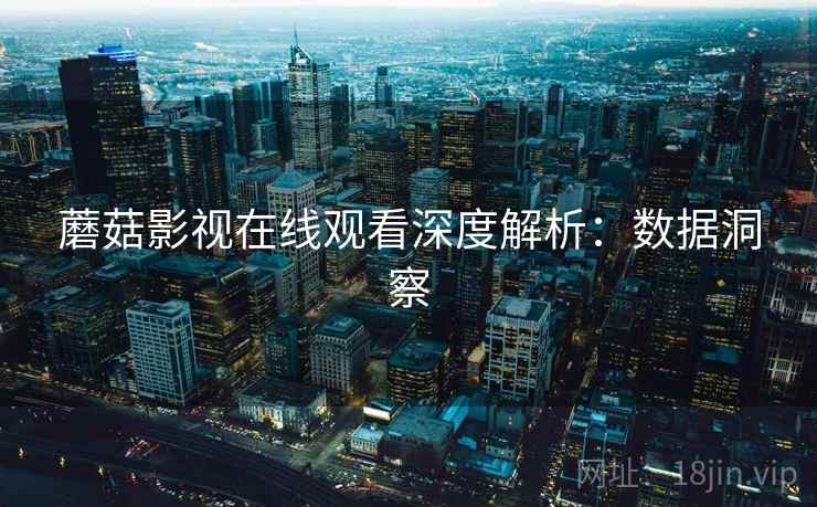 蘑菇影视在线观看深度解析：数据洞察