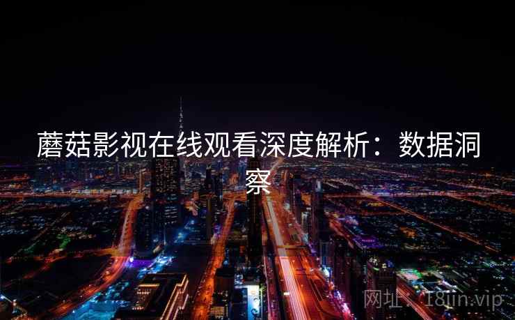 蘑菇影视在线观看深度解析：数据洞察