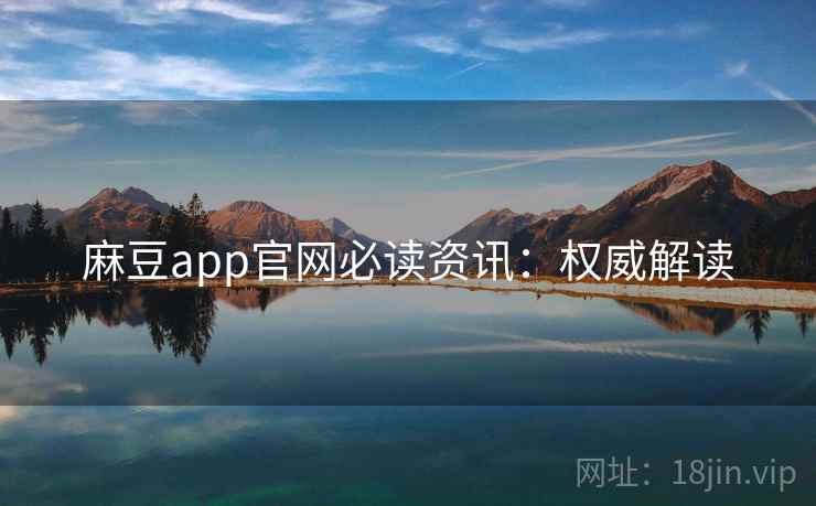 麻豆app官网必读资讯：权威解读