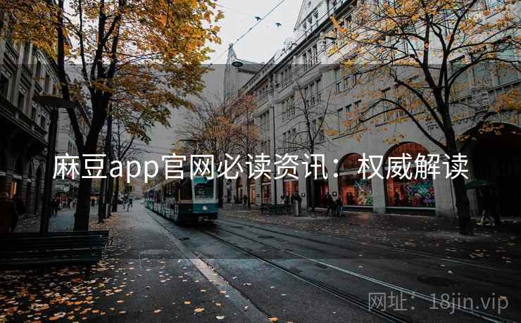 麻豆app官网必读资讯：权威解读