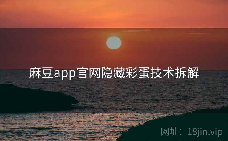 麻豆app官网隐藏彩蛋技术拆解