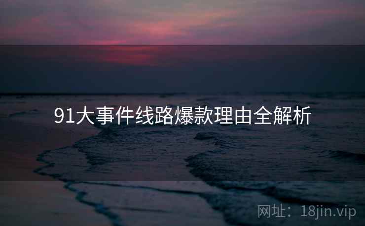 91大事件线路爆款理由全解析