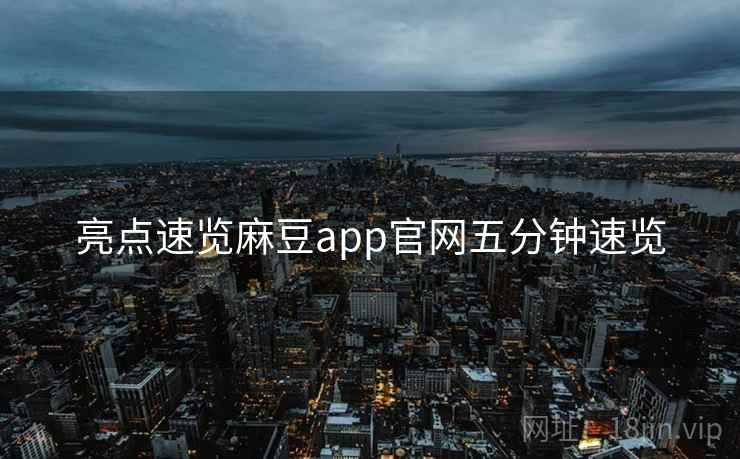 亮点速览麻豆app官网五分钟速览