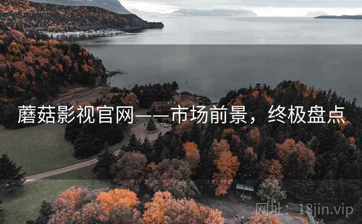 蘑菇影视官网——市场前景，终极盘点