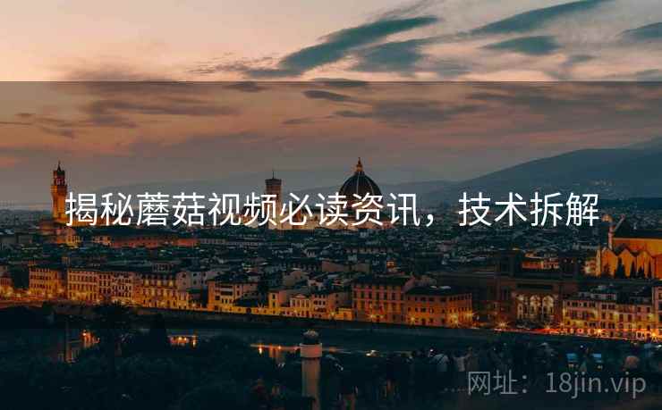 揭秘蘑菇视频必读资讯，技术拆解