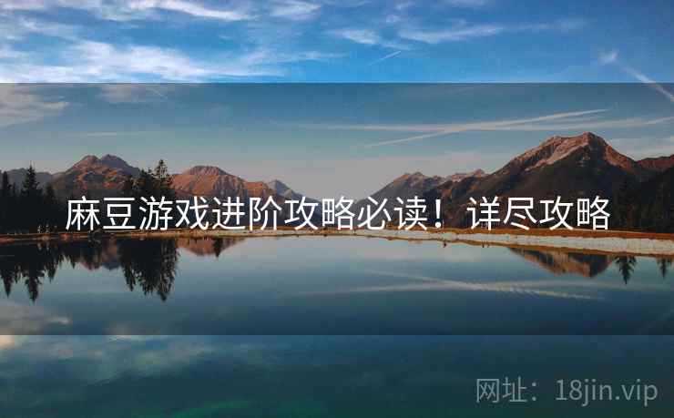 麻豆游戏进阶攻略必读！详尽攻略