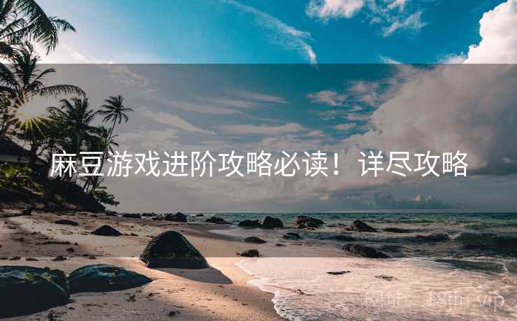麻豆游戏进阶攻略必读！详尽攻略