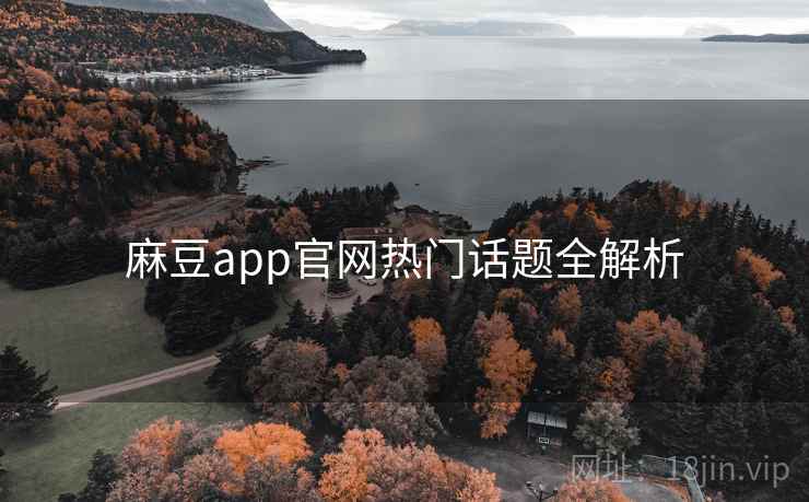 麻豆app官网热门话题全解析