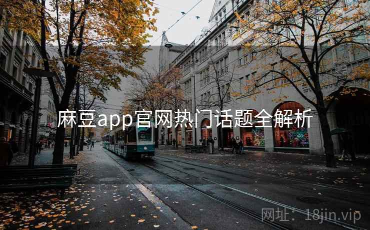 麻豆app官网热门话题全解析