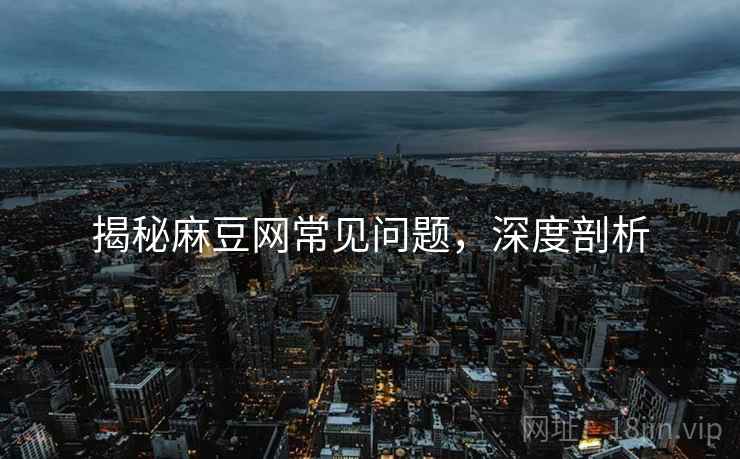 揭秘麻豆网常见问题，深度剖析