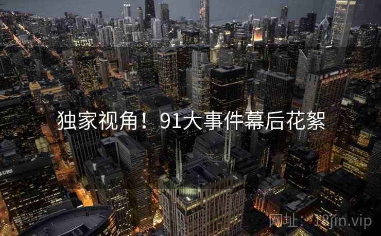 独家视角！91大事件幕后花絮